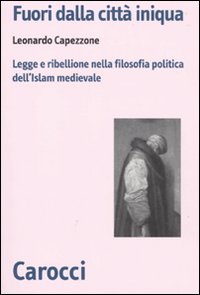 Fuori dalla città iniqua. Legge e ribellione nella filosofia politica dell'Islam medievale Fuori dalla città iniqua. Legge e ribellione nella filosofia politica dell'Islam medievale