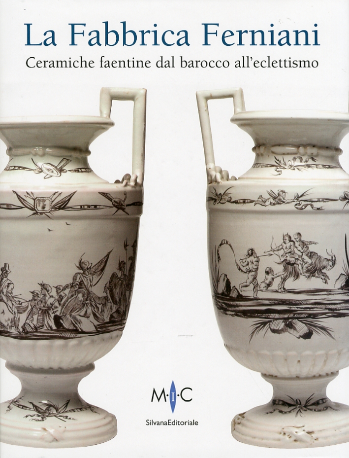 La Fabbrica Ferniani. Ceramiche faentine dal barocco all'eclettismo La Fabbrica Ferniani. Ceramiche faentine dal barocco all'eclettismo