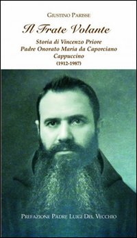 Il frate volante. Storia di Vincenzo Priore padre Onorato Maria da Caporciano Cappuccino Il frate volante. Storia di Vincenzo Priore padre Onorato Maria da Caporciano Cappuccino