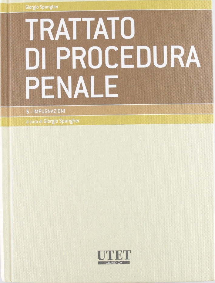Trattato di procedura penale. Vol. 5: Impugnazioni Trattato di procedura penale. Vol. 5: Impugnazioni