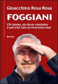 Foggiani. Chi siamo, da dove veniamo e perchè non arriveremo mai Foggiani. Chi siamo, da dove veniamo e perchè non arriveremo mai