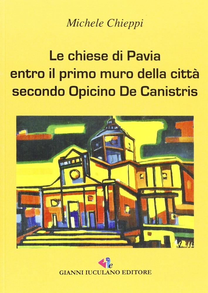 Le Chiese di Pavia. Entro il Primo Muro delle Città Secondo Opicinio de Canistris Le Chiese di Pavia. Entro il Primo Muro delle Città Secondo Opicinio de Canistris