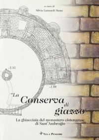 La conserva di giazzo. La ghiacciaia del Monastero cistercense di Sant'Ambrogio