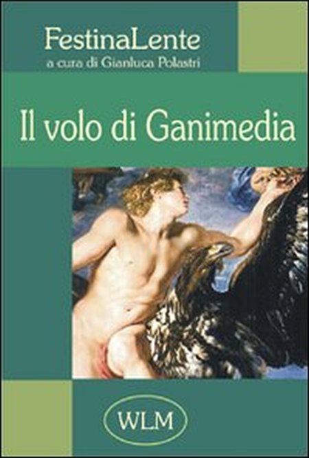 Il volo di Ganimedia. Antologia di poesia FestinaLente. Vol. 1 Il volo di Ganimedia. Antologia di poesia FestinaLente. Vol. 1
