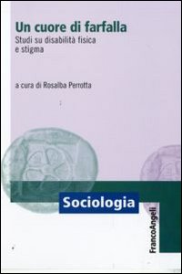 Un cuore di farfalla. Studi su disabilità fisica e stigma. Un cuore di farfalla. Studi su disabilità fisica e stigma.
