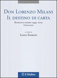 Don Lorenzo Milani. Il destino di carta. Rassegna stampa 1949-2005. Catalogo Don Lorenzo Milani. Il destino di carta. Rassegna stampa 1949-2005. Catalogo