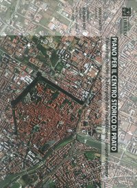 Piano per il Centro Storico di Prato. Il Quadro Conoscitivo, le Linee Guida della Riqualificazione Urbana, Progetti e Strategie