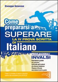 Come Prepararsi a Superare la 4ª Prova Scritta di Italiano. Prove Nazionali Invalsi Esame Scuola Secondaria di Primo Grado