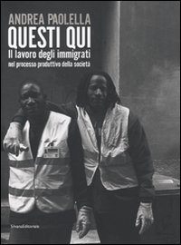 Andrea Paolella. Questi qui. Il lavoro degli immigrati nel processo produttivo della società Andrea Paolella. Questi qui. Il lavoro degli immigrati nel processo produttivo della società
