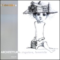 Architettura: singolare, femminile. Ediz. illustrata Architettura: singolare, femminile. Ediz. illustrata