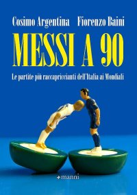Messi a 90. Le partite più raccapriccianti dell'Italia ai mondiali e altre storie di ordinaria follia calcistica