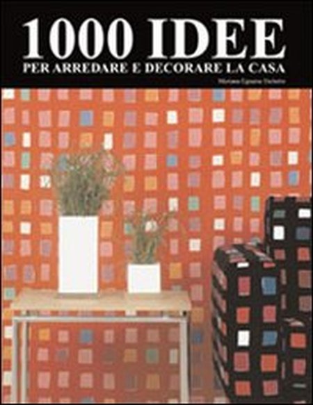 1000 idee per arredare e decorare la casa 1000 idee per arredare e decorare la casa