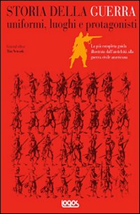 Storia della guerra. Uniformi, luoghi e protagonisti Storia della guerra. Uniformi, luoghi e protagonisti