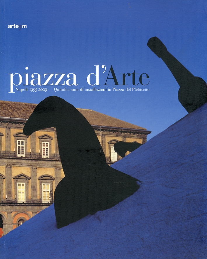 Piazza d'Arte. Napoli 1995-2009. Quindici Anni di Installazioni in Piazza del Plebiscito