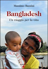 Bangladesh. Un viaggio per la vita Bangladesh. Un viaggio per la vita