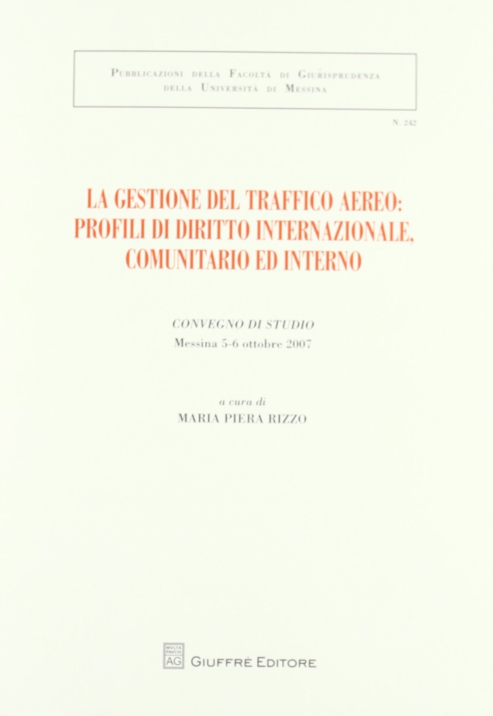 La gestione del traffico aereo. Profili di diritto internazionale, comunitario e interno. Atti del Convegno di studio (Messina, 5-6 ottobre 2007) La gestione del traffico aereo. Profili di diritto internazionale, comunitario e interno. Atti del Convegno di studio (Messina, 5-6 ottobre 2007)