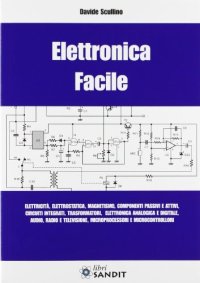 Elettronica facile. Elettricità, elettrostatica, magnetismo, componenti passivi e attivi, circuiti integrati, trasformatori, elettronica analogica e digitale...