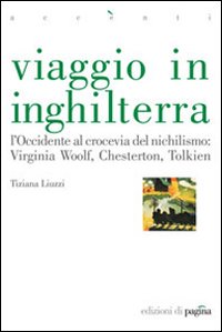 Viaggio in Inghilterra. L'Occidente al crocevia del nichilismo: Virginia Woolf, Chesterton, Tolkien Viaggio in Inghilterra. L'Occidente al crocevia del nichilismo: Virginia Woolf, Chesterton, Tolkien