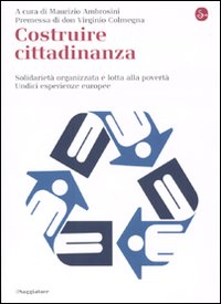Costruire cittadinanza. Solidarietà organizzata e lotta alla povertà. Undici esperienze europee Costruire cittadinanza. Solidarietà organizzata e lotta alla povertà. Undici esperienze europee
