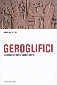 Geroglifici. 580 Segni per Capire L'Antico Egitto Geroglifici. 580 Segni per Capire L'Antico Egitto