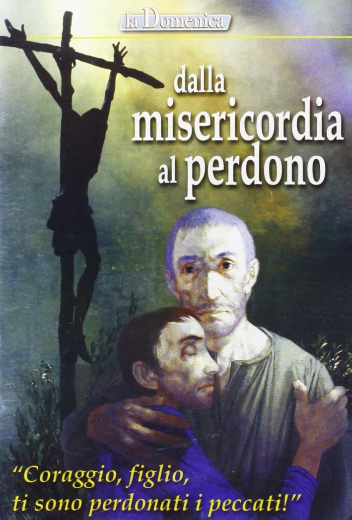 Dalla misericordia al perdono. Coraggio, figlio, sono perdonati i tuoi peccati Dalla misericordia al perdono. Coraggio, figlio, sono perdonati i tuoi peccati