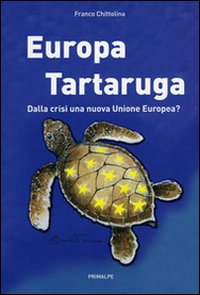 Europa tartaruga. Dalla crisi una nuova Unione Europea? Europa tartaruga. Dalla crisi una nuova Unione Europea?