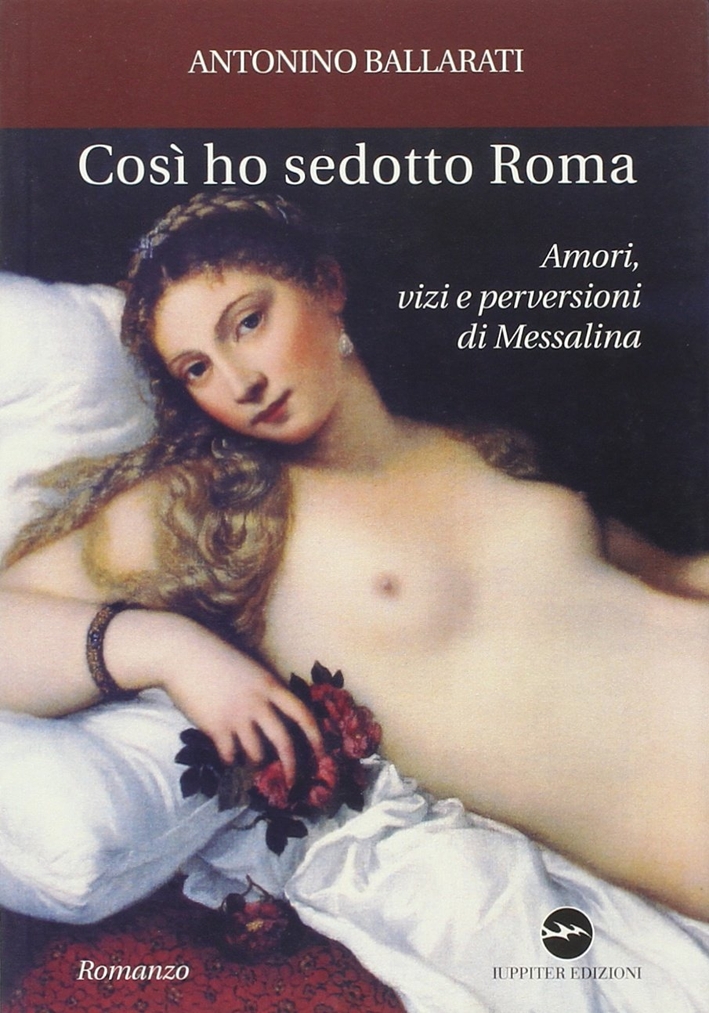 Così Ho Sedotto Roma. Amori, Vizi e Perversioni di Messalina Così Ho Sedotto Roma. Amori, Vizi e Perversioni di Messalina