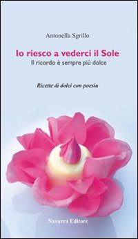 Io riesco a vederci il sole. Ricette di dolci con poesie Io riesco a vederci il sole. Ricette di dolci con poesie