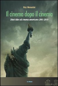 Il cinema dopo il cinema. Dieci idee sul cinema americano 2001-2010 Il cinema dopo il cinema. Dieci idee sul cinema americano 2001-2010