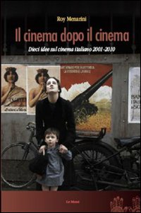 Il cinema dopo il cinema. Dieci idee sul cinema italiano 2001-2010 Il cinema dopo il cinema. Dieci idee sul cinema italiano 2001-2010