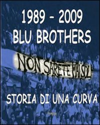 1989-2009 Blu Brothers. La Storia di una Curva 1989-2009 Blu Brothers. La Storia di una Curva