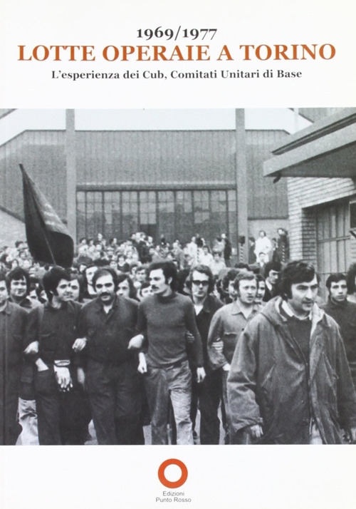 1969-1977 lotte operaie a Torino. L'esperienza dei Cub, comitati unitari di base 1969-1977 lotte operaie a Torino. L'esperienza dei Cub, comitati unitari di base