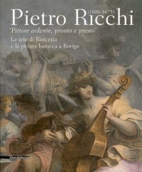 Pietro Ricchi (1606-1675). Pittore ardente, pronto e presto. Le tele di Baricetta e la pittura barocca a Rovigo
