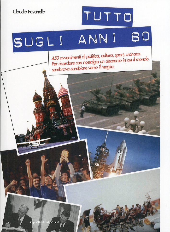 Tutto sugli Anni 80. 450 Avvenimenti di Politica, Cultura, Sport, Cronaca. per Ricordare con Nostalgia un Decennio in Cui il Mondo Sembrava Cambiare Verso il Meglio