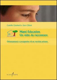 Mami education. Un nido da raccontare. Orientamenti e prospettive di un servizio privato Mami education. Un nido da raccontare. Orientamenti e prospettive di un servizio privato