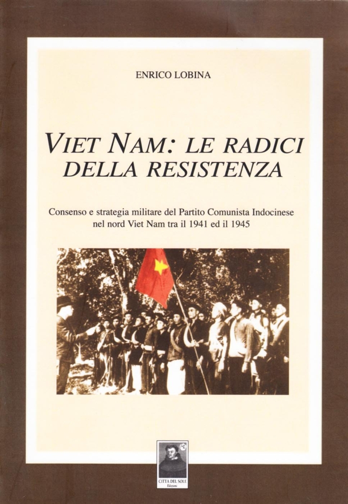 Vietnam: le radici della resistenza. Consenso e strategia militare de l partito comunista indocinese nel nord Vietnam tra il 1941 ed il 1945 Vietnam: le radici della resistenza. Consenso e strategia militare de l partito comunista indocinese nel nord Vietnam tra il 1941 ed il 1945