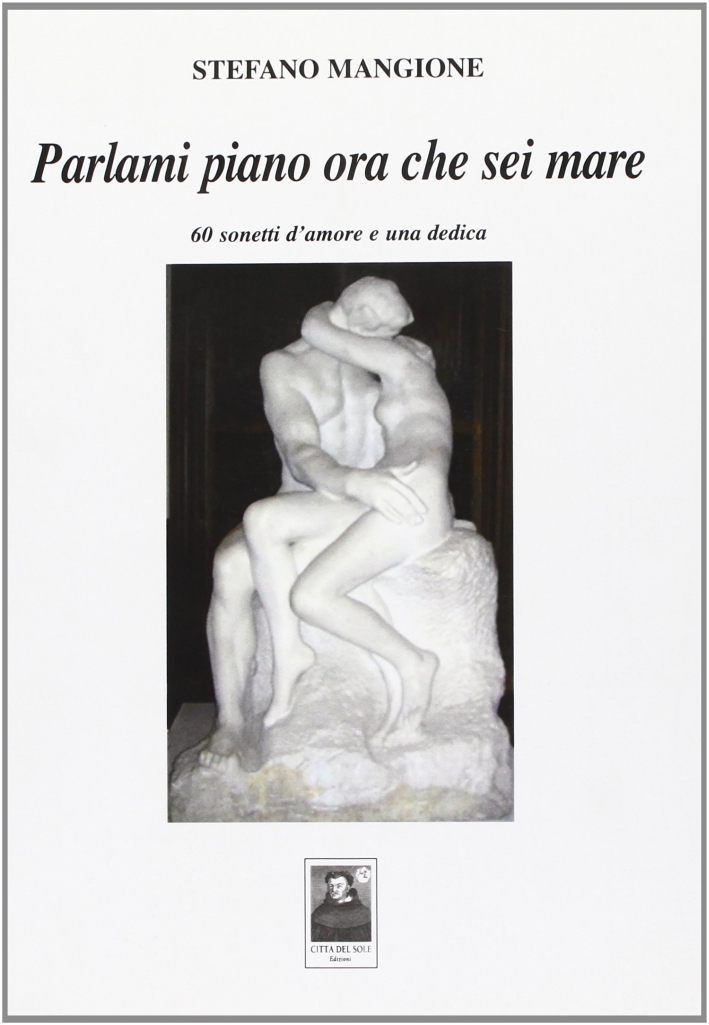 Parlami piano ora che sei mare. 60 sonetti d'amore e una dedica Parlami piano ora che sei mare. 60 sonetti d'amore e una dedica