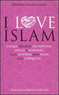I love Islam. Cinque ragazze occidentali, single e modaiole, alla scoperta dell'Islam che conquista I love Islam. Cinque ragazze occidentali, single e modaiole, alla scoperta dell'Islam che conquista