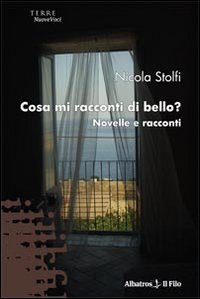Cosa mi racconti di bello? Novelle e racconti Cosa mi racconti di bello? Novelle e racconti