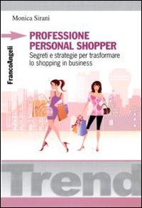 Professione personal shopper. Segreti e strategie per trasformare lo shopping in business Professione personal shopper. Segreti e strategie per trasformare lo shopping in business