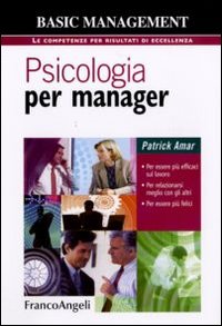 Psicologia per manager. Per essere più efficaci sul lavoro, per relazionarsi meglio con gli altri, per essere più felici Psicologia per manager. Per essere più efficaci sul lavoro, per relazionarsi meglio con gli altri, per essere più felici