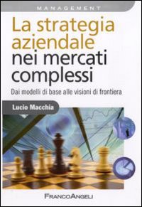 La strategia aziendale nei mercati complessi. Dai modelli di base alle visioni di frontiera La strategia aziendale nei mercati complessi. Dai modelli di base alle visioni di frontiera