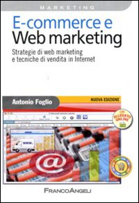 E-commerce e Web marketing. Strategie di Web marketing e tecniche di vendita in Internet E-commerce e Web marketing. Strategie di Web marketing e tecniche di vendita in Internet