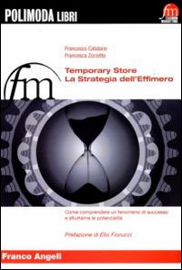 Temporary store. La strategia dell'effimero. Come comprendere un fenomeno di successo e sfruttarne le potenzialità Temporary store. La strategia dell'effimero. Come comprendere un fenomeno di successo e sfruttarne le potenzialità