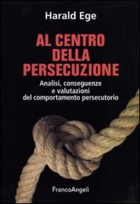 Al centro della persecuzione. Analisi, conseguenze e valutazioni del comportamento persecutorio Al centro della persecuzione. Analisi, conseguenze e valutazioni del comportamento persecutorio