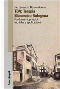 TBA: terapia bionomico-autogena. Fondamenti, principi, tecniche e applicazioni TBA: terapia bionomico-autogena. Fondamenti, principi, tecniche e applicazioni