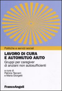 Lavoro di cura e automutuo aiuto. Gruppi per caregiver di anziani non autosufficienti Lavoro di cura e automutuo aiuto. Gruppi per caregiver di anziani non autosufficienti