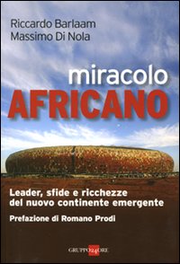 Miracolo africano. Leader, sfide e ricchezze del nuovo continente emergente Miracolo africano. Leader, sfide e ricchezze del nuovo continente emergente