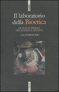 Il laboratodio della bioetica. Le scelte morali tra scienza e società Il laboratodio della bioetica. Le scelte morali tra scienza e società