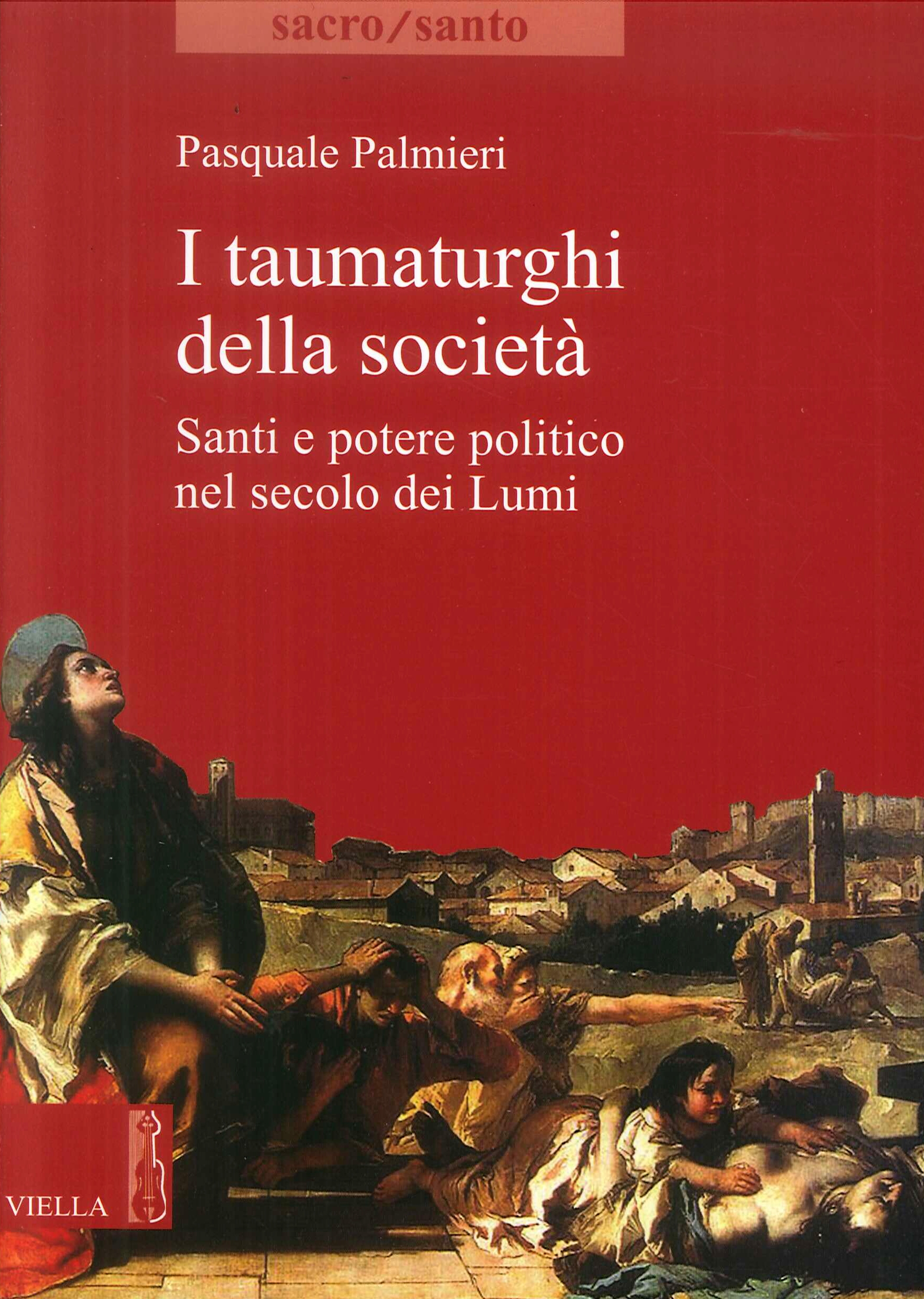 I Taumaturghi della Società. Santi e Potere Politico nel Secolo dei Lumi I Taumaturghi della Società. Santi e Potere Politico nel Secolo dei Lumi